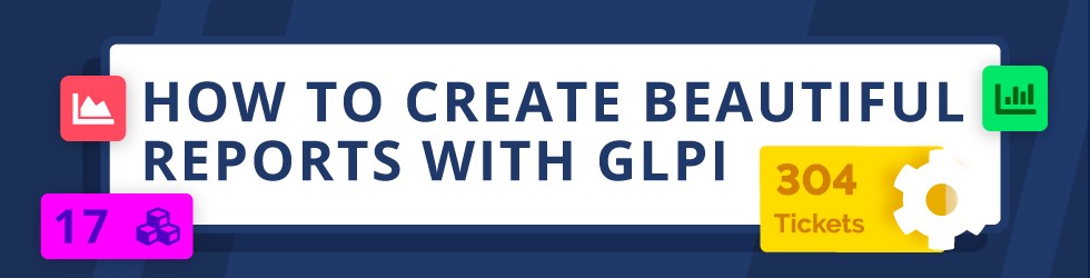 HOW TO CREATE BEAUTIFUL REPORTS WITH GLPI.