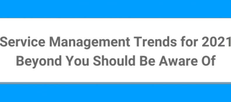5 IT Service Management Trends for 2021 and Beyond You Should Be Aware Of