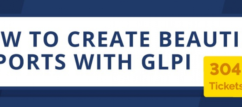 HOW TO CREATE BEAUTIFUL REPORTS WITH GLPI.